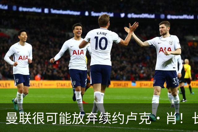 曼联很可能放弃续约卢克·肖！长期考察铁闸却没看上，或免费签一人
